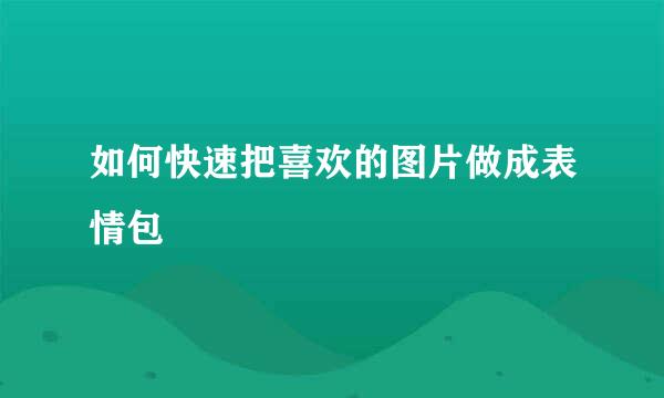如何快速把喜欢的图片做成表情包
