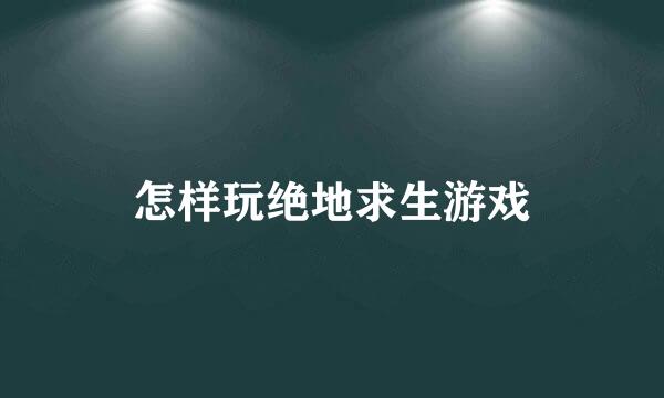 怎样玩绝地求生游戏
