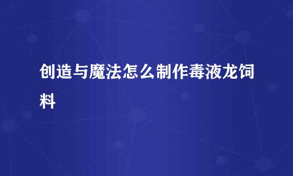 创造与魔法怎么制作毒液龙饲料