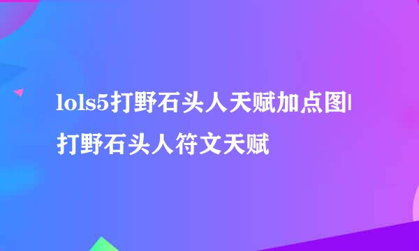 lols5打野石头人天赋加点图|打野石头人符文天赋