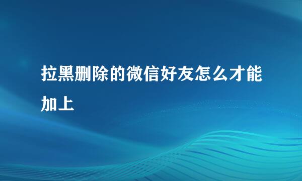 拉黑删除的微信好友怎么才能加上