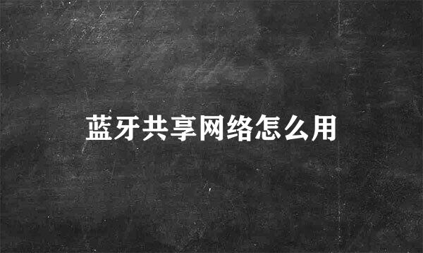 蓝牙共享网络怎么用