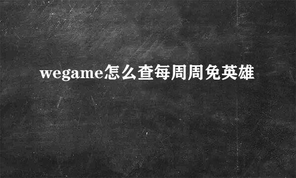wegame怎么查每周周免英雄