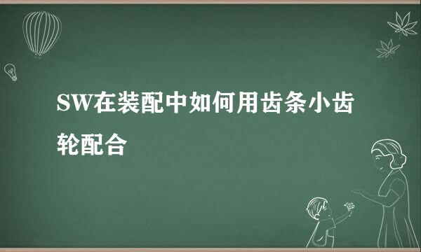 SW在装配中如何用齿条小齿轮配合