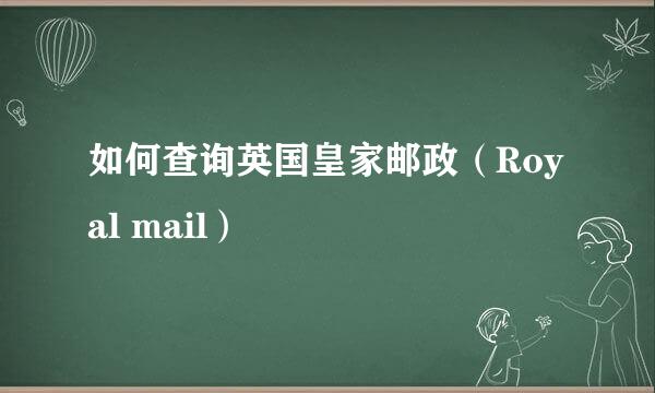 如何查询英国皇家邮政（Royal mail）
