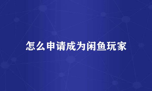 怎么申请成为闲鱼玩家