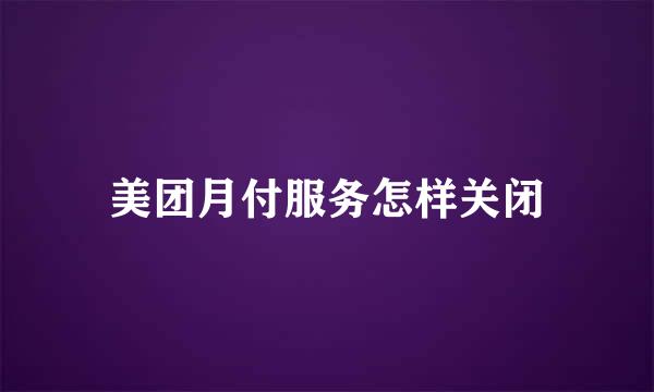 美团月付服务怎样关闭