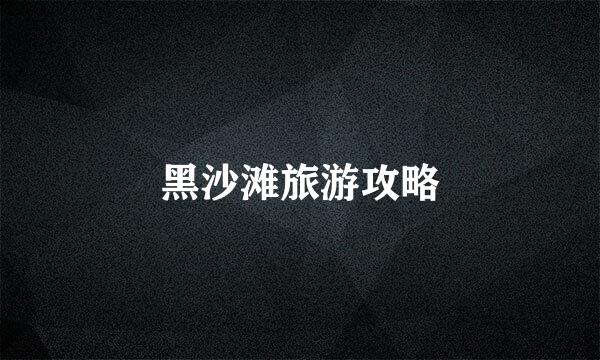黑沙滩旅游攻略