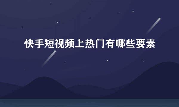 快手短视频上热门有哪些要素