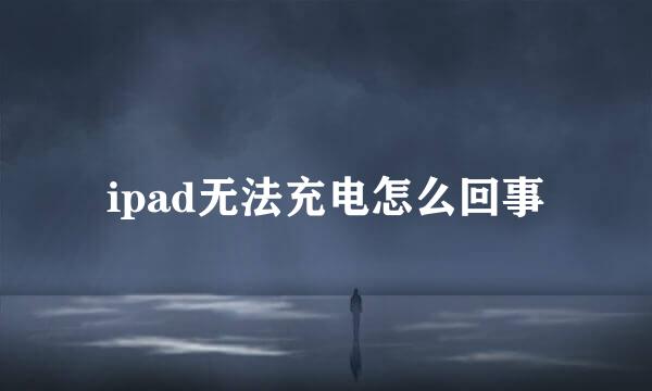 ipad无法充电怎么回事