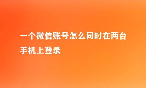 一个微信账号怎么同时在两台手机上登录