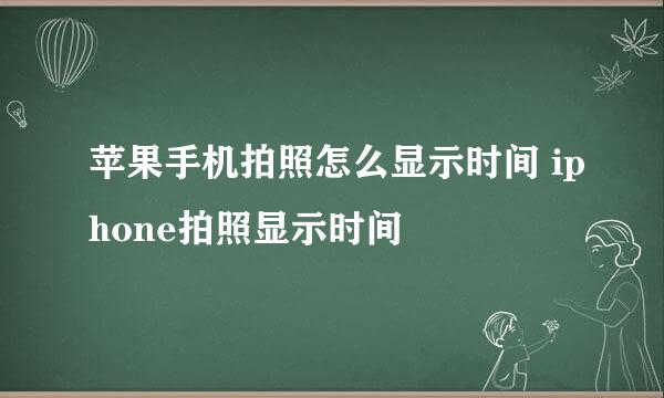 苹果手机拍照怎么显示时间 iphone拍照显示时间