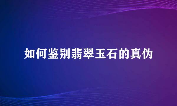 如何鉴别翡翠玉石的真伪