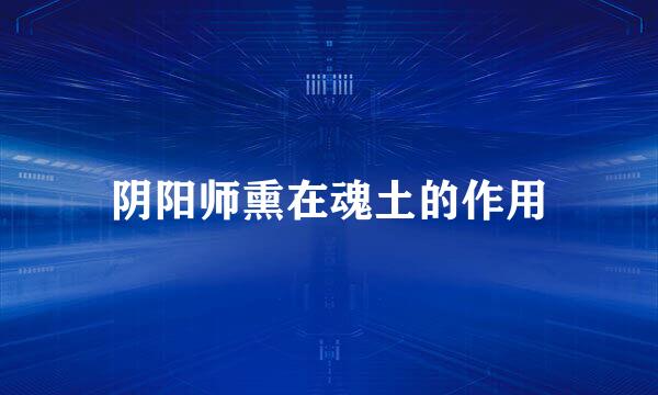 阴阳师熏在魂土的作用