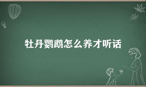 牡丹鹦鹉怎么养才听话
