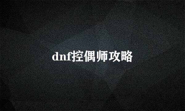 dnf控偶师攻略