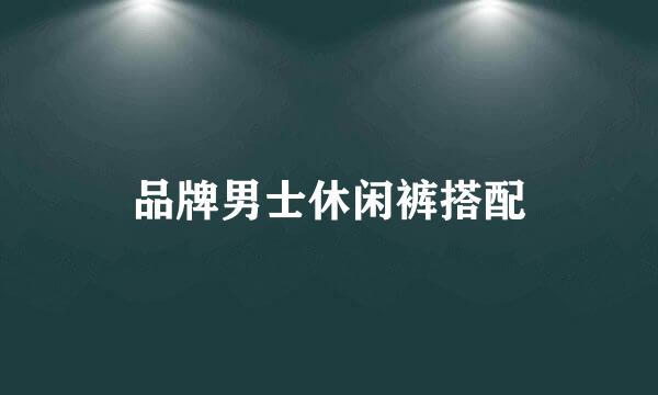 品牌男士休闲裤搭配