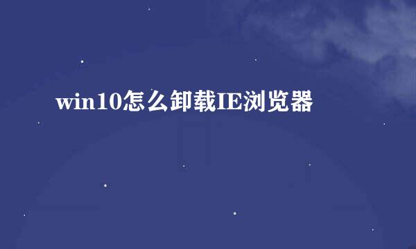 win10怎么卸载IE浏览器
