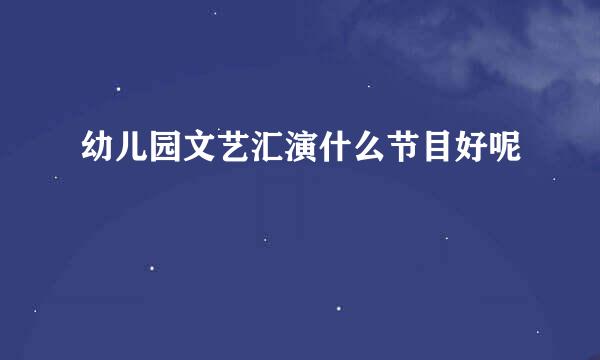 幼儿园文艺汇演什么节目好呢