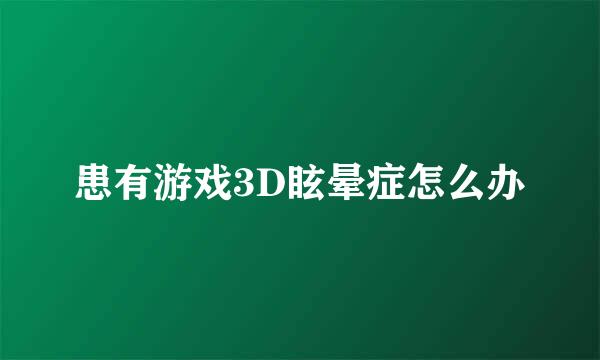 患有游戏3D眩晕症怎么办