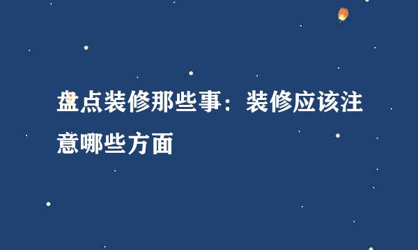 盘点装修那些事：装修应该注意哪些方面