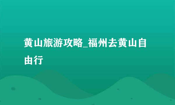 黄山旅游攻略_福州去黄山自由行