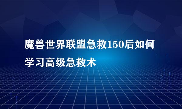 魔兽世界联盟急救150后如何学习高级急救术