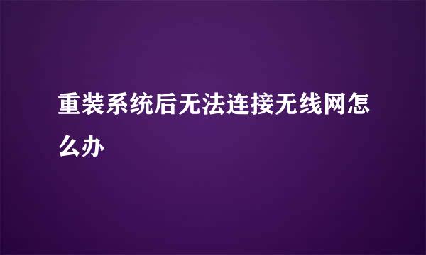 重装系统后无法连接无线网怎么办