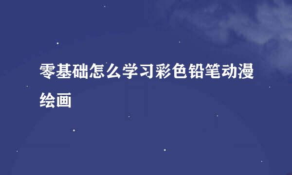 零基础怎么学习彩色铅笔动漫绘画