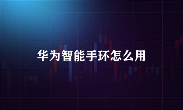 华为智能手环怎么用