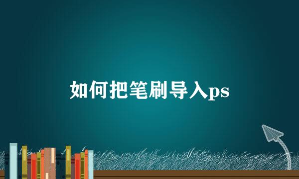 如何把笔刷导入ps
