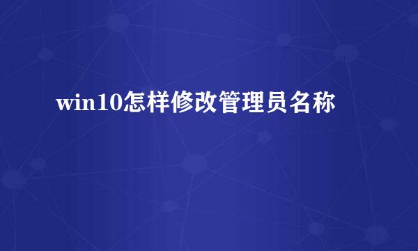win10怎样修改管理员名称 