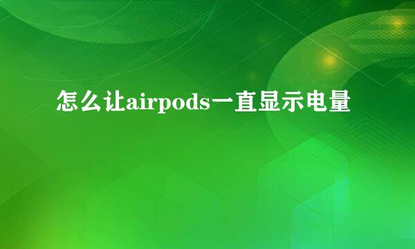 怎么让airpods一直显示电量