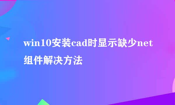 win10安装cad时显示缺少net组件解决方法