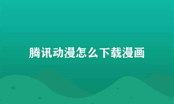 腾讯动漫怎么下载漫画