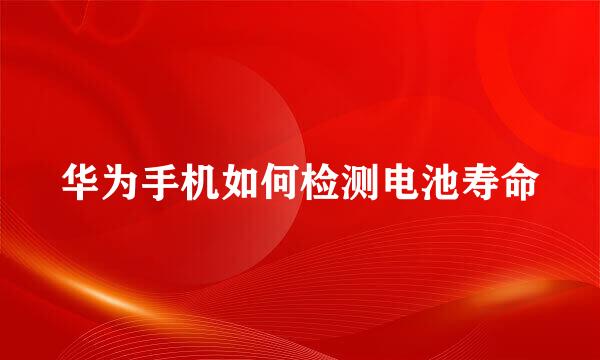 华为手机如何检测电池寿命
