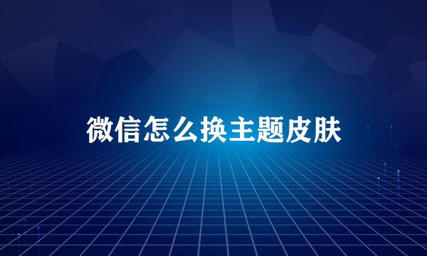微信怎么换主题皮肤