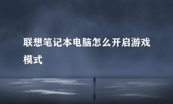 联想笔记本电脑怎么开启游戏模式
