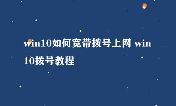 win10如何宽带拨号上网 win10拨号教程