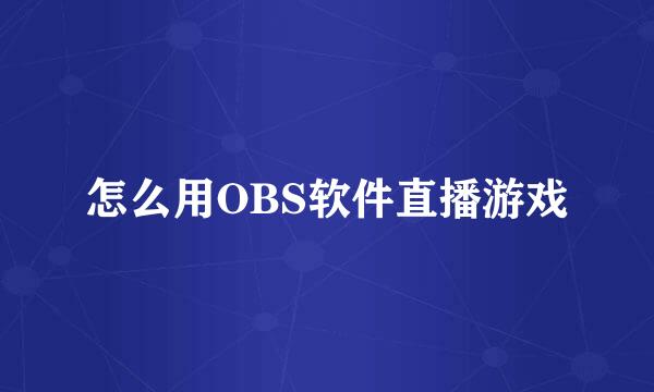 怎么用OBS软件直播游戏