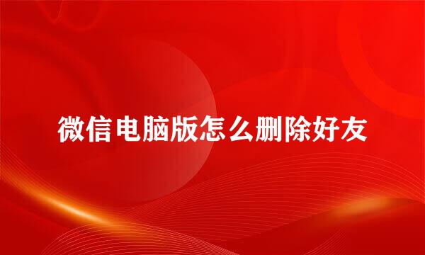 微信电脑版怎么删除好友