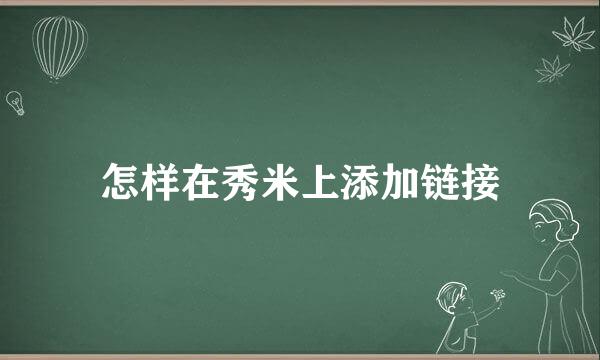 怎样在秀米上添加链接