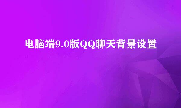 电脑端9.0版QQ聊天背景设置