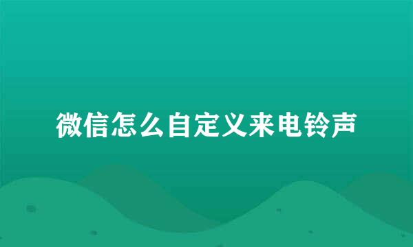微信怎么自定义来电铃声