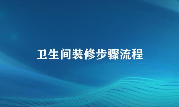 卫生间装修步骤流程