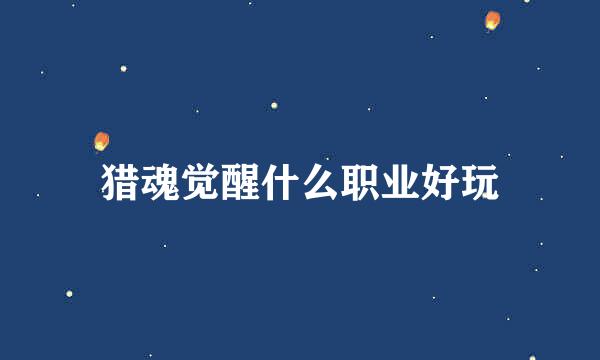 猎魂觉醒什么职业好玩