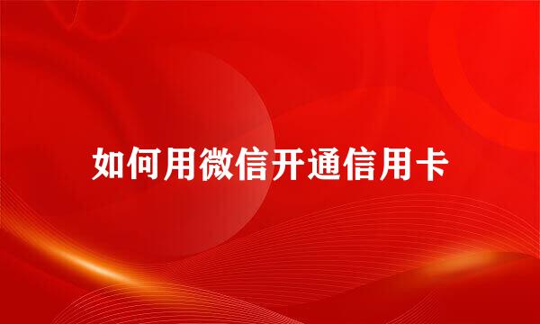 如何用微信开通信用卡