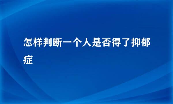 怎样判断一个人是否得了抑郁症