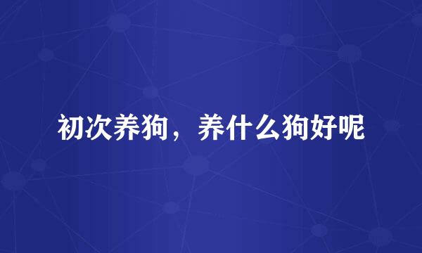 初次养狗，养什么狗好呢