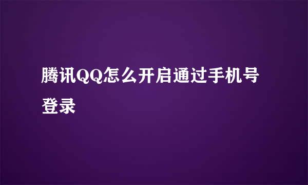 腾讯QQ怎么开启通过手机号登录